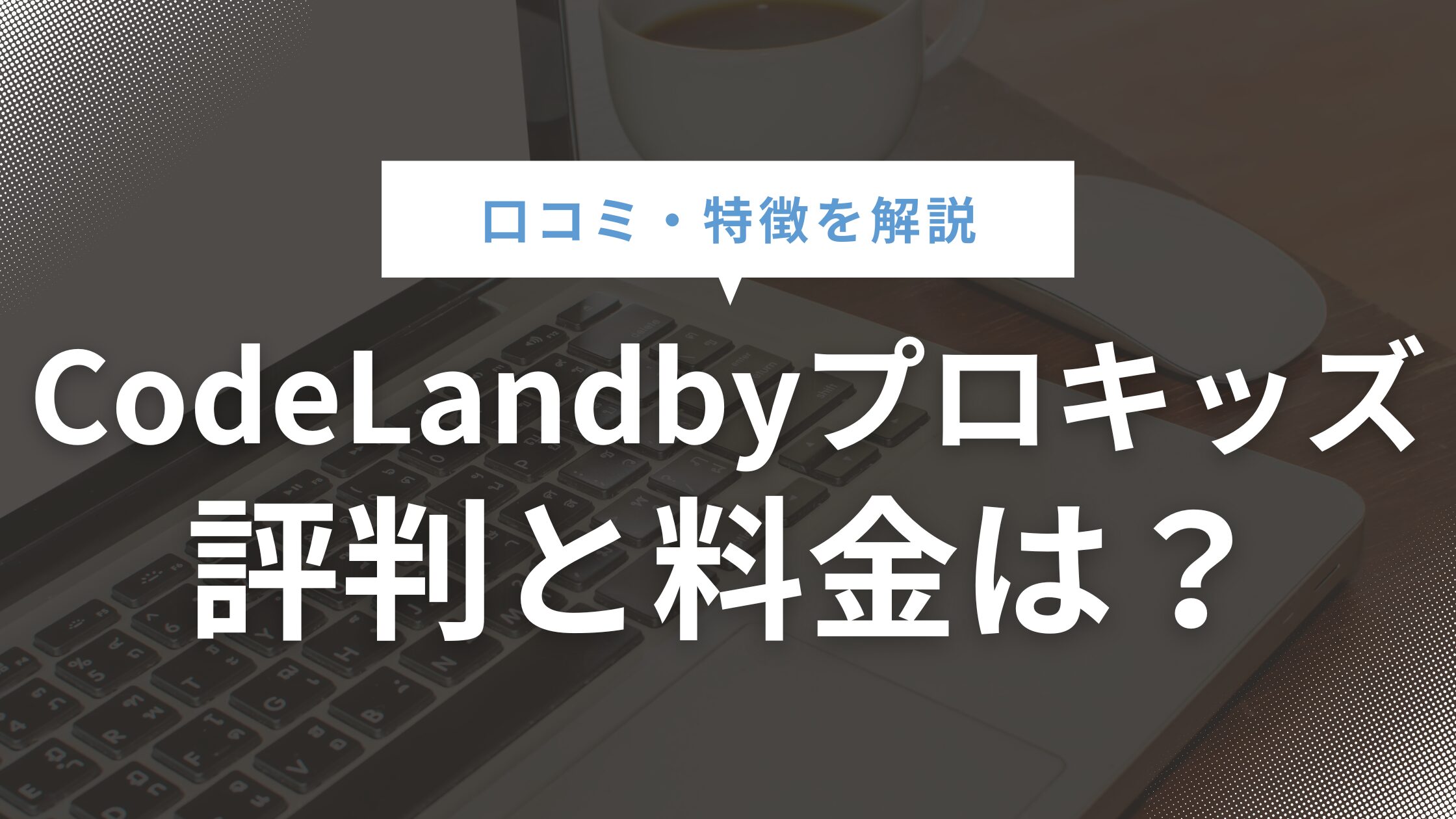 CodeLandbyプロキッズの評判口コミ、料金・特徴を徹底解説